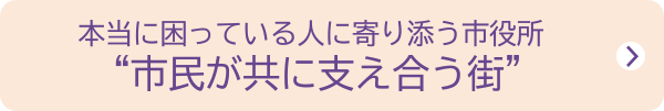 本当に困っている人に寄り添う市役所市民が共に支え合う街