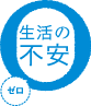 生活の不安ゼロ